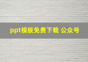 ppt模板免费下载 公众号